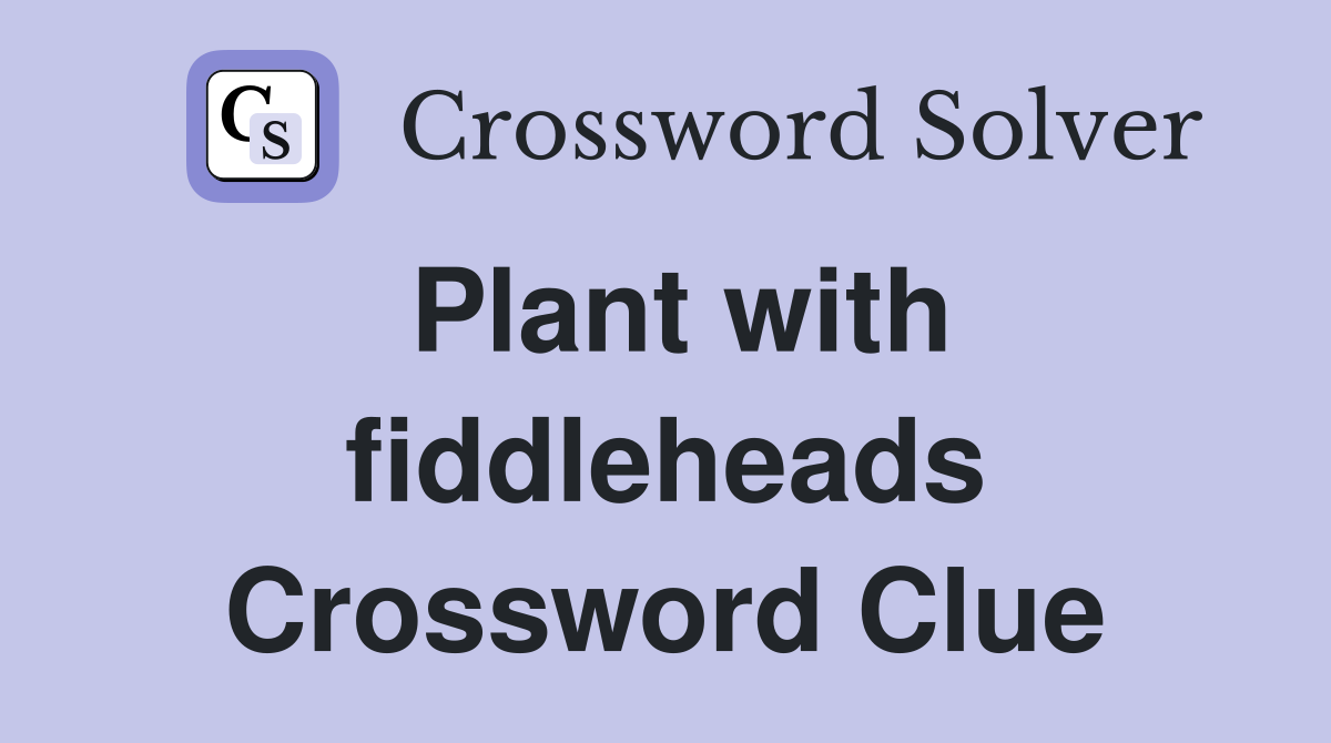 Plant with fiddleheads Crossword Clue