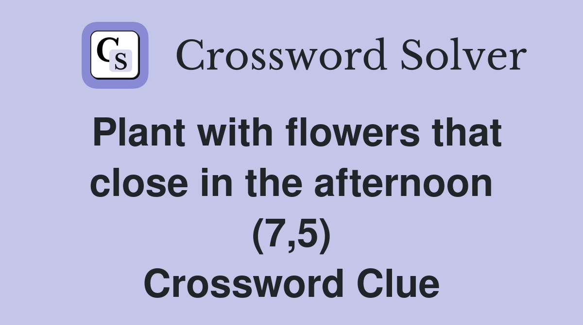Plant with flowers that close in the afternoon (7,5) Crossword Clue