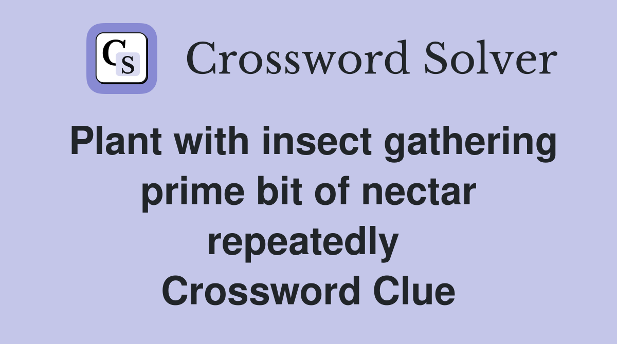 Plant with insect gathering prime bit of nectar repeatedly  Crossword Clue