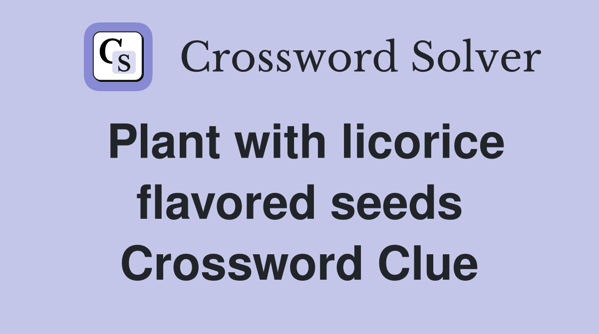 Plant with licorice flavored seeds Crossword Clue