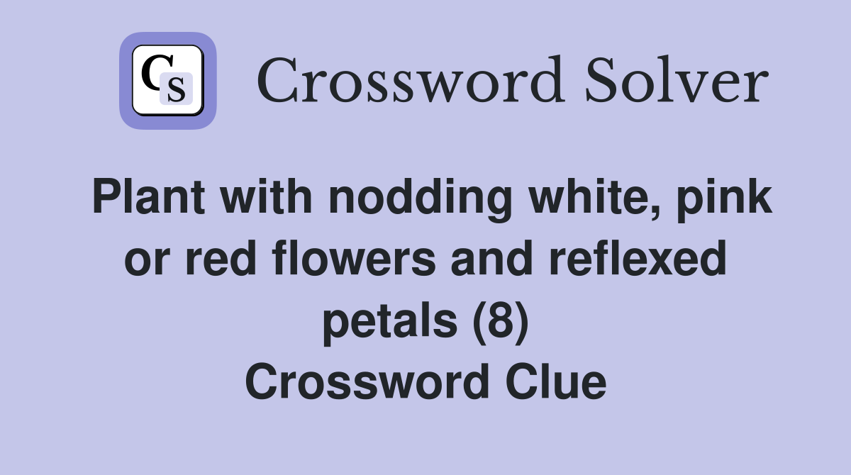 Plant with nodding white, pink or red flowers and reflexed petals (8) Crossword Clue