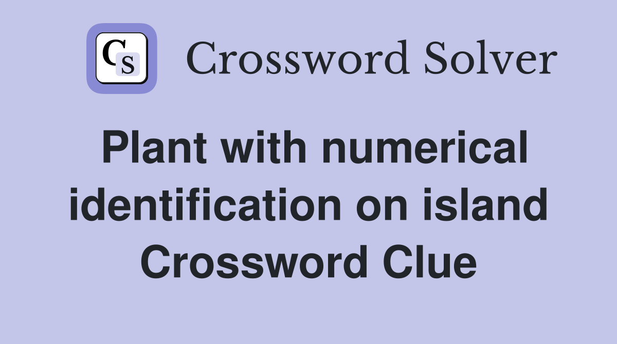 Plant with numerical identification on island Crossword Clue
