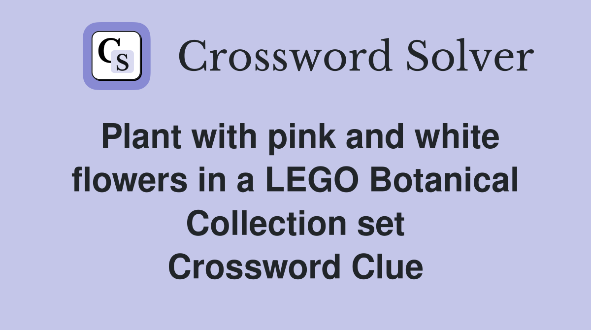 Plant with pink and white flowers in a LEGO Botanical Collection set Crossword Clue