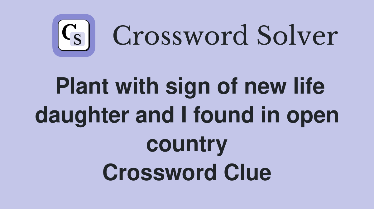 Plant with sign of new life daughter and I found in open country Crossword Clue