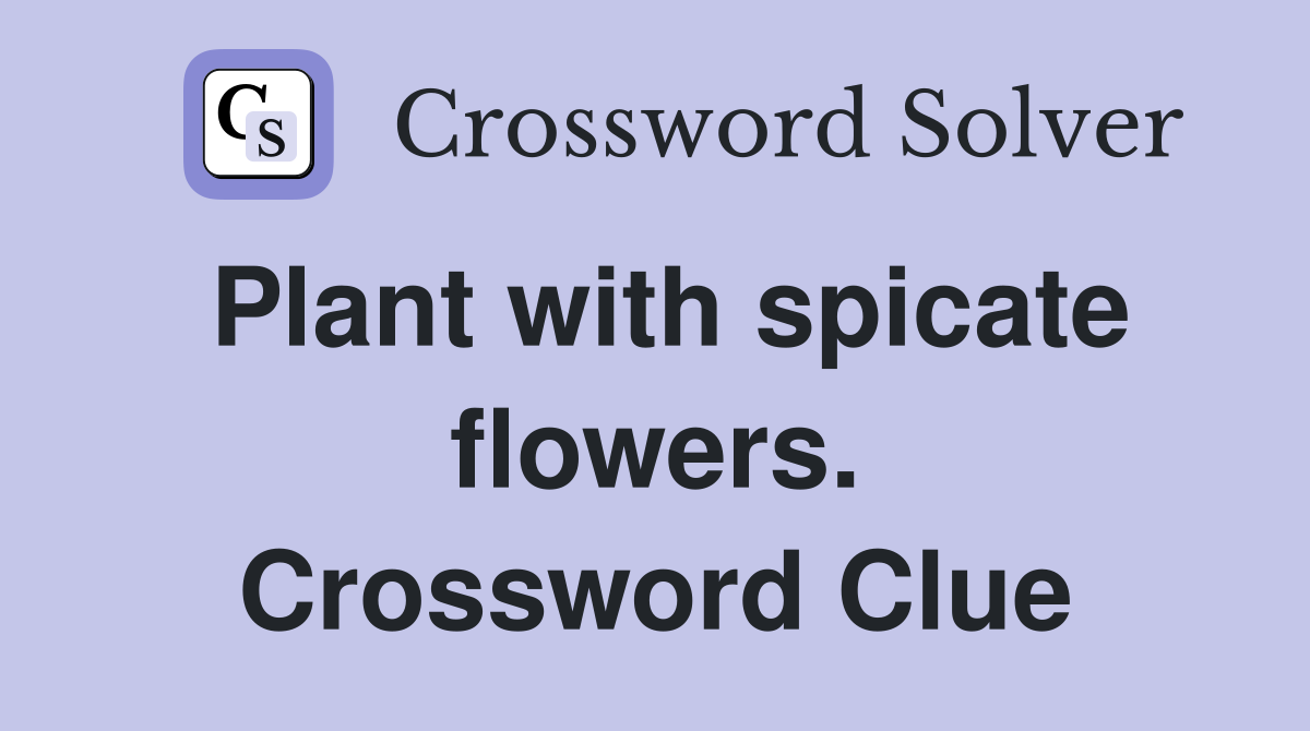 Plant with spicate flowers. Crossword Clue