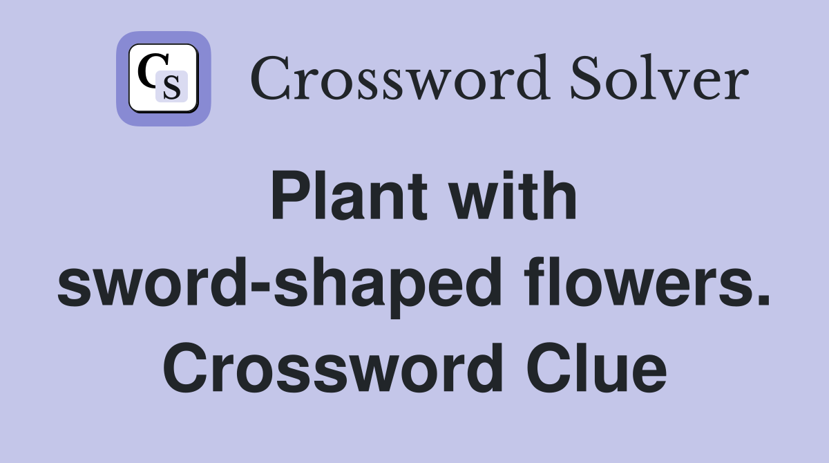 Plant with sword-shaped flowers. Crossword Clue
