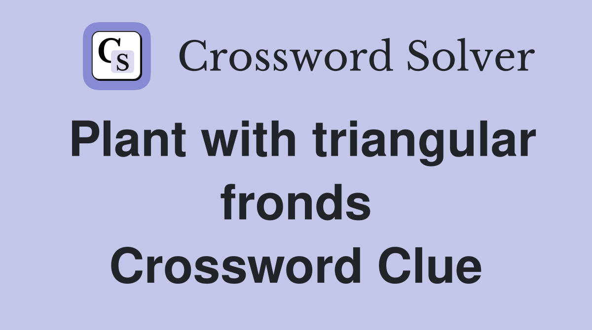 Plant with triangular fronds Crossword Clue