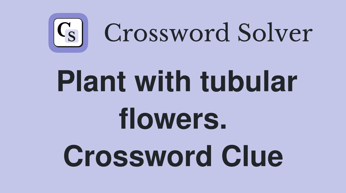 Plant with tubular flowers. Crossword Clue