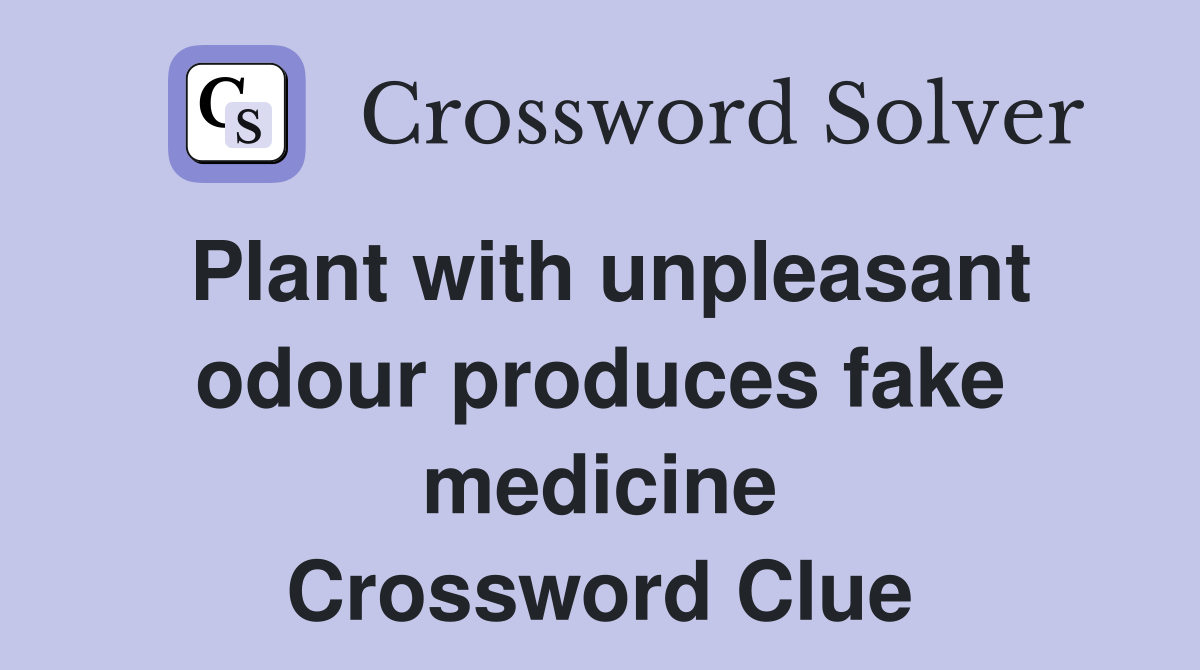 Plant with unpleasant odour produces fake medicine Crossword Clue