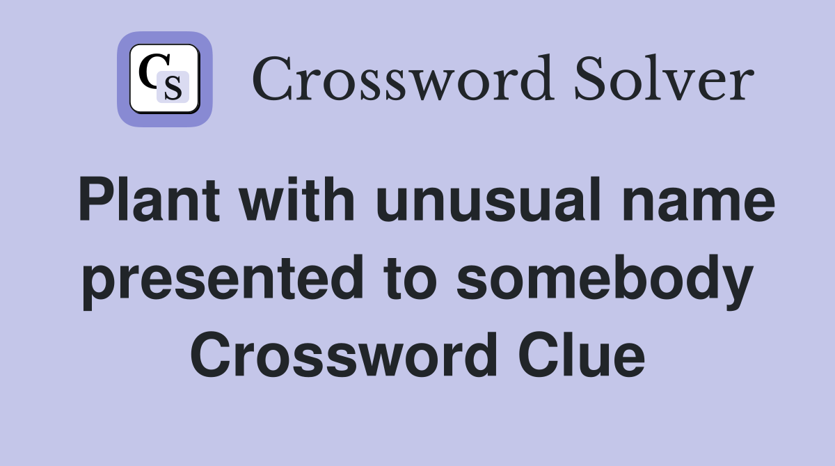 Plant with unusual name presented to somebody Crossword Clue