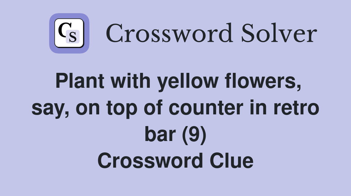 Plant with yellow flowers, say, on top of counter in retro bar (9) Crossword Clue