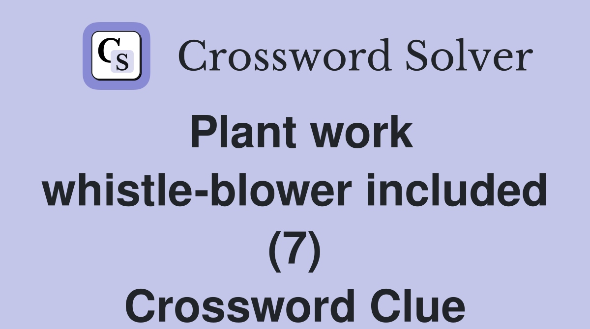 Plant work whistle-blower included (7) Crossword Clue