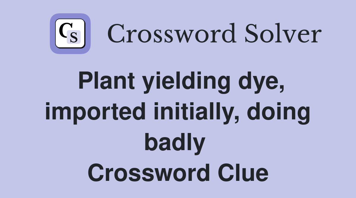 Plant yielding dye, imported initially, doing badly  Crossword Clue