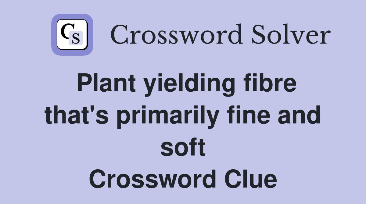 Plant yielding fibre that's primarily fine and soft Crossword Clue