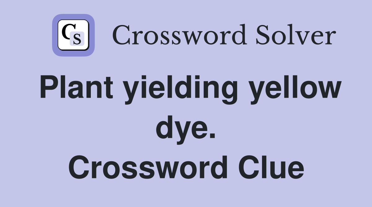 Plant yielding yellow dye. Crossword Clue