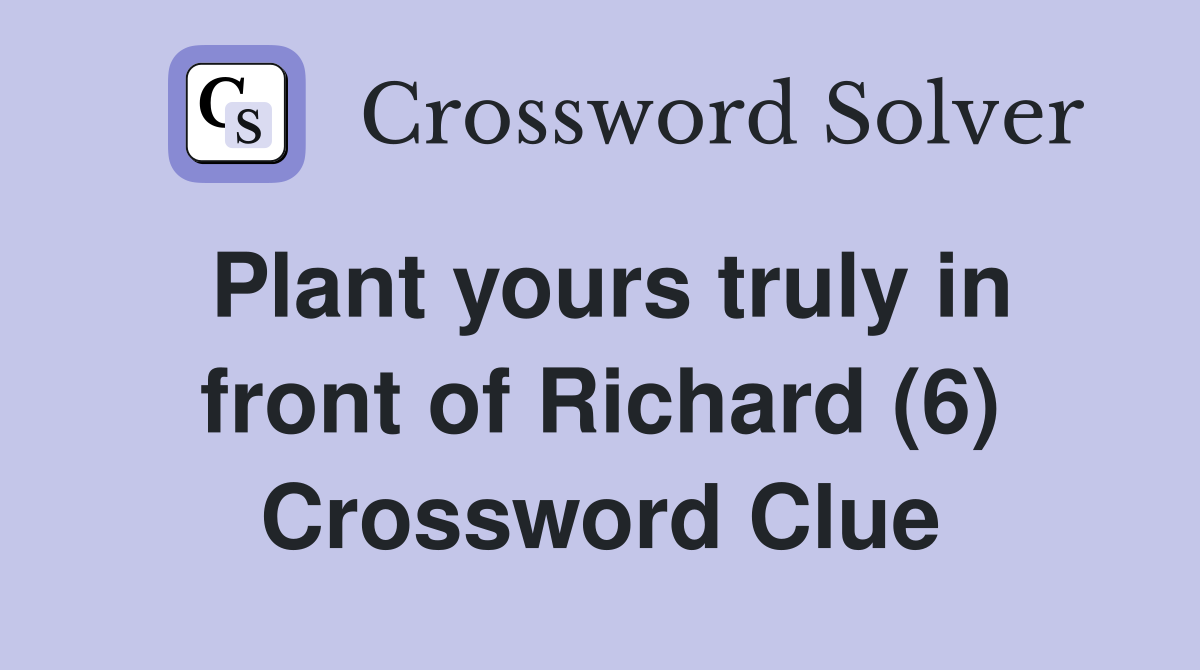 Plant yours truly in front of Richard (6) Crossword Clue