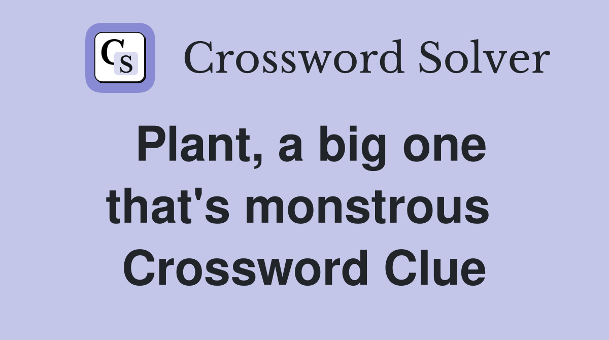 Plant, a big one that's monstrous  Crossword Clue
