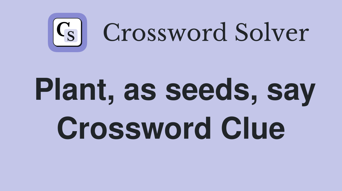 Plant, as seeds, say Crossword Clue