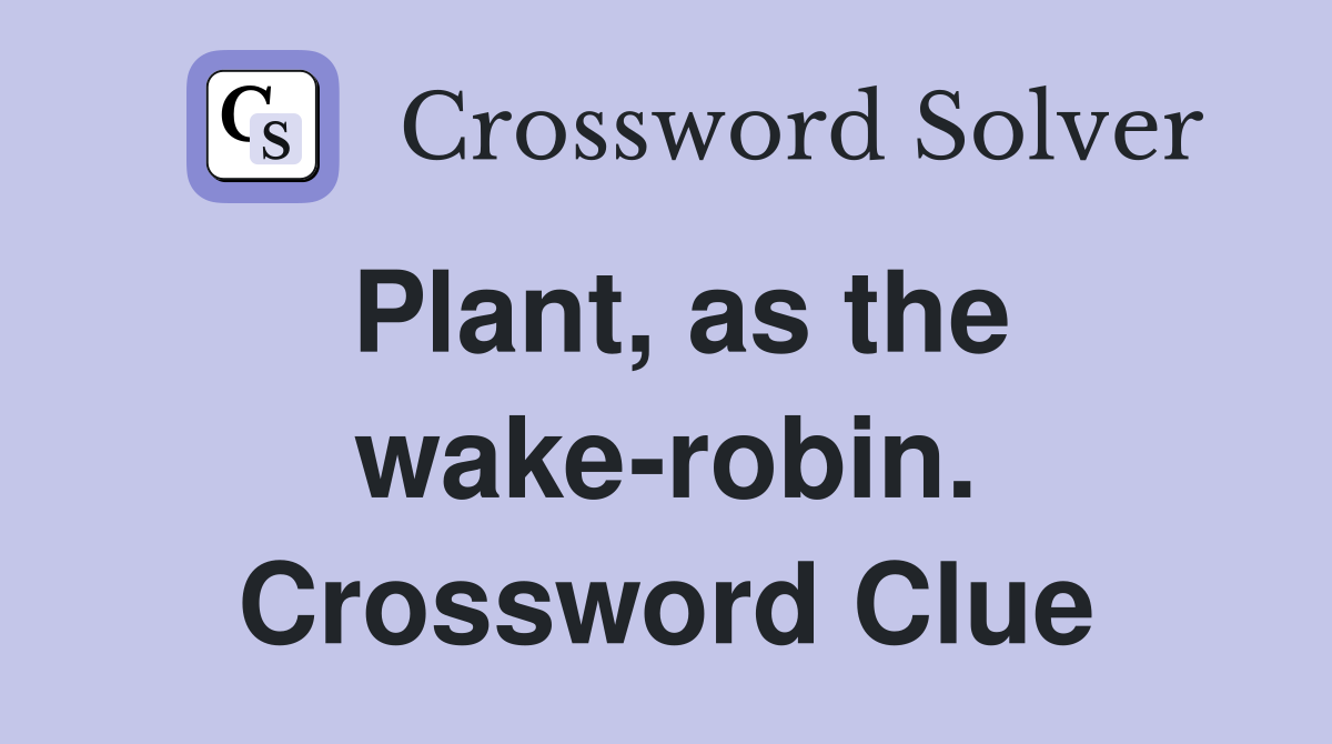 Plant, as the wake-robin. Crossword Clue