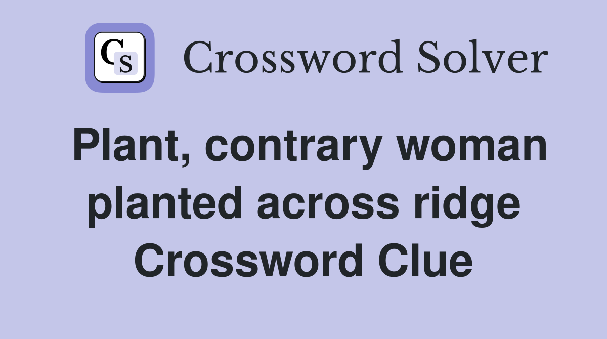 Plant, contrary woman planted across ridge Crossword Clue