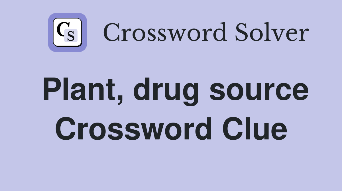 Plant, drug source Crossword Clue