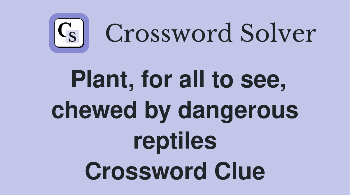 Plant, for all to see, chewed by dangerous reptiles Crossword Clue