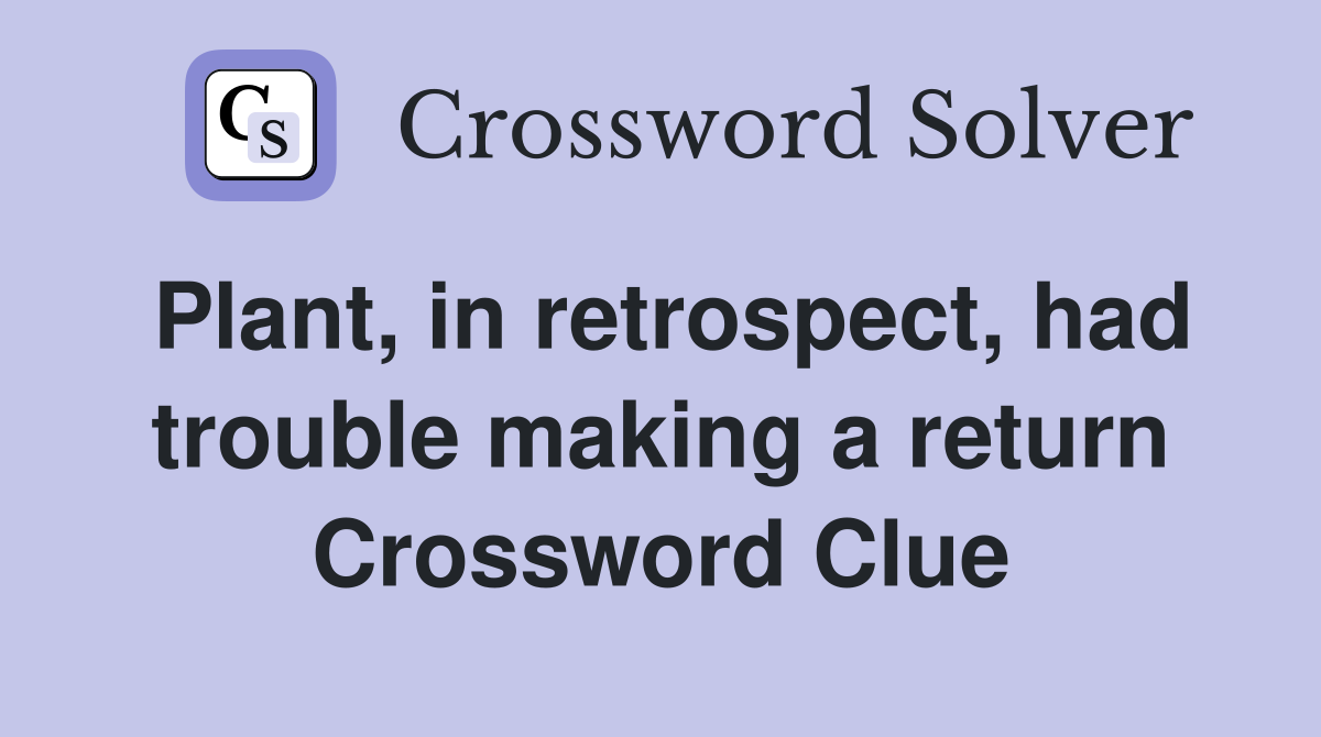 Plant, in retrospect, had trouble making a return Crossword Clue