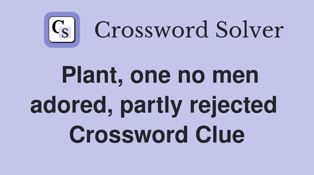 Plant, one no men adored, partly rejected  Crossword Clue