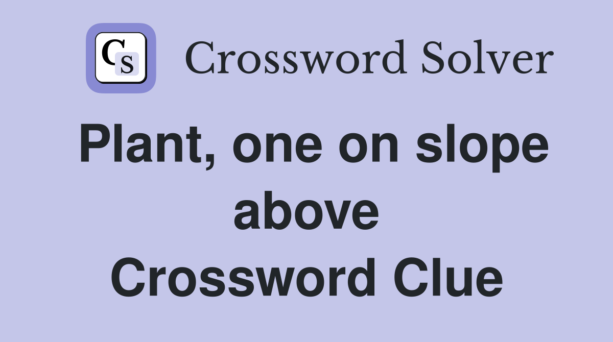 Plant, one on slope above Crossword Clue