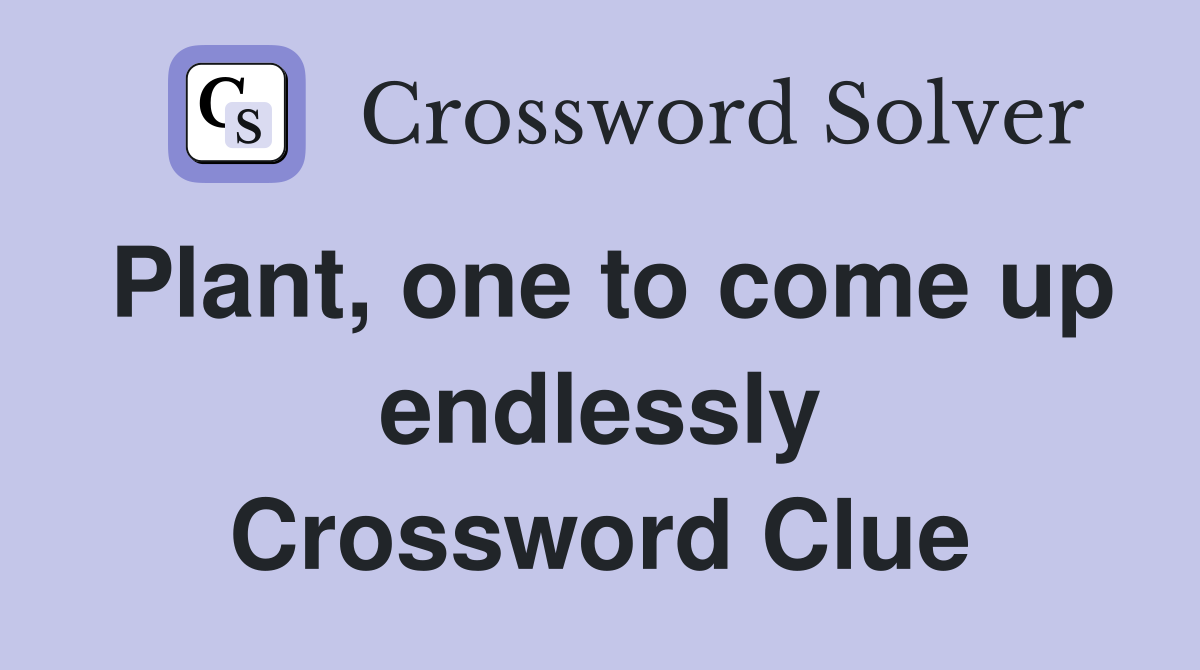 Plant, one to come up endlessly Crossword Clue