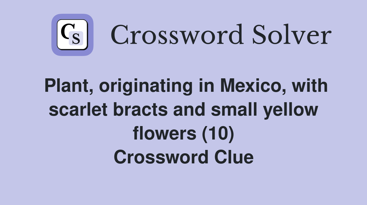 Plant, originating in Mexico, with scarlet bracts and small yellow flowers (10) Crossword Clue