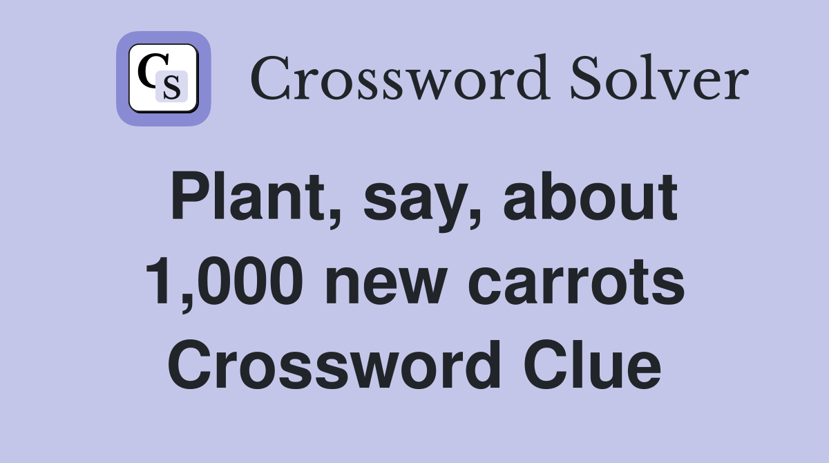 Plant, say, about 1,000 new carrots Crossword Clue