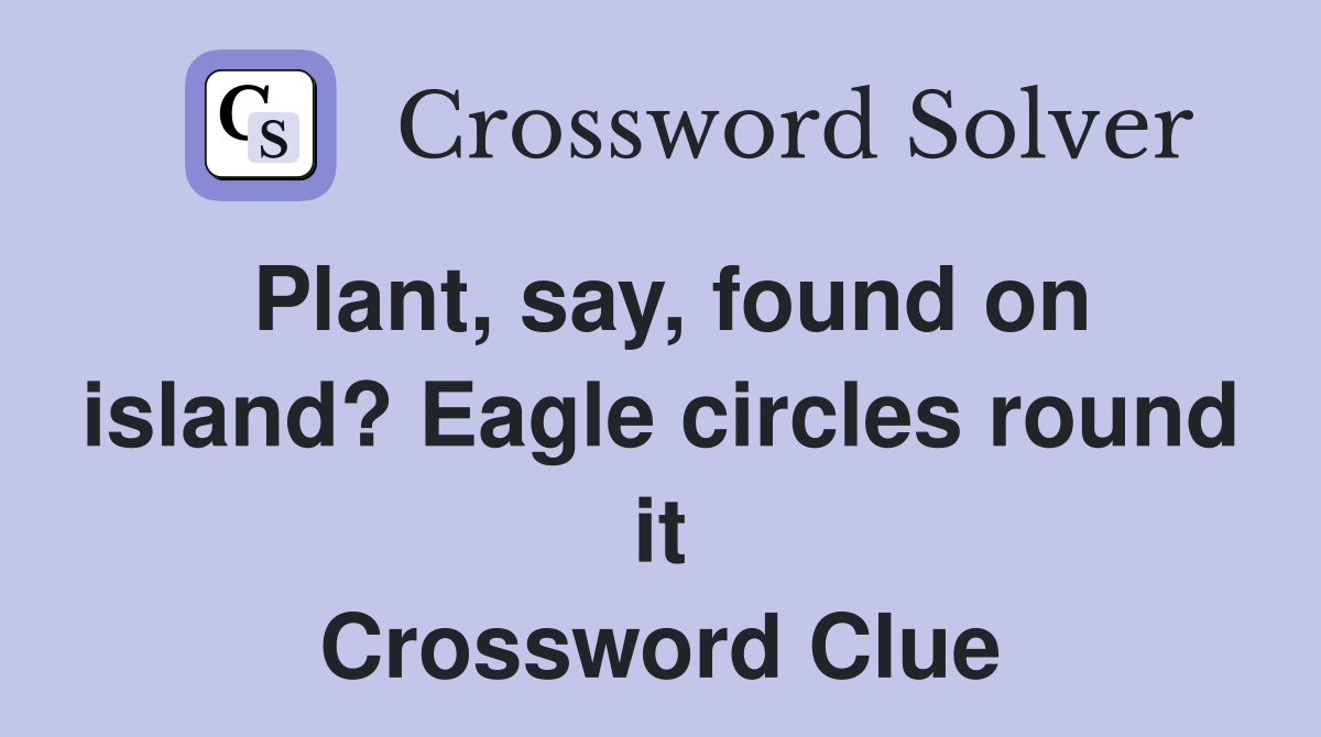 Plant, say, found on island? Eagle circles round it Crossword Clue