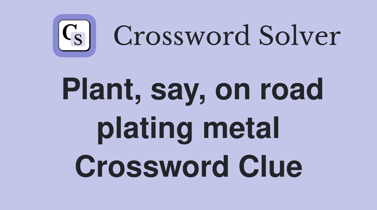 Plant, say, on road plating metal Crossword Clue