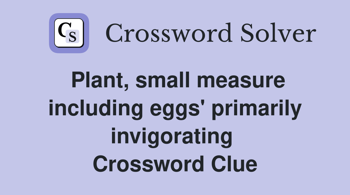 Plant, small measure including eggs' primarily invigorating  Crossword Clue