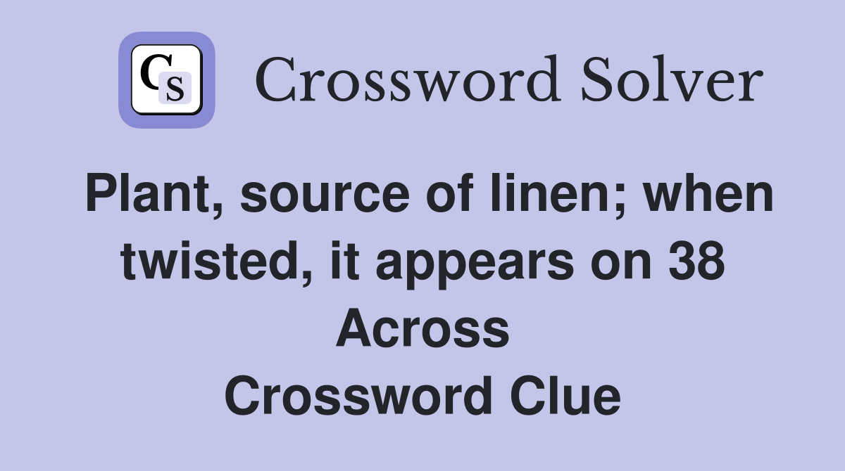 Plant, source of linen; when twisted, it appears on 38 Across Crossword Clue