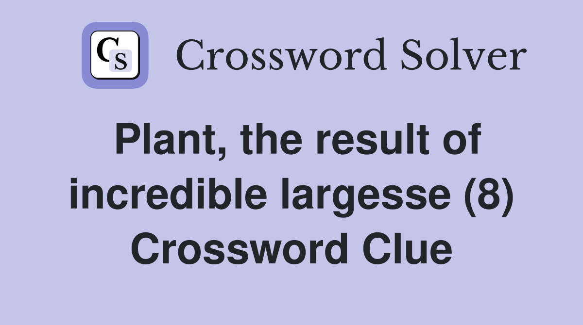 Plant, the result of incredible largesse (8) Crossword Clue