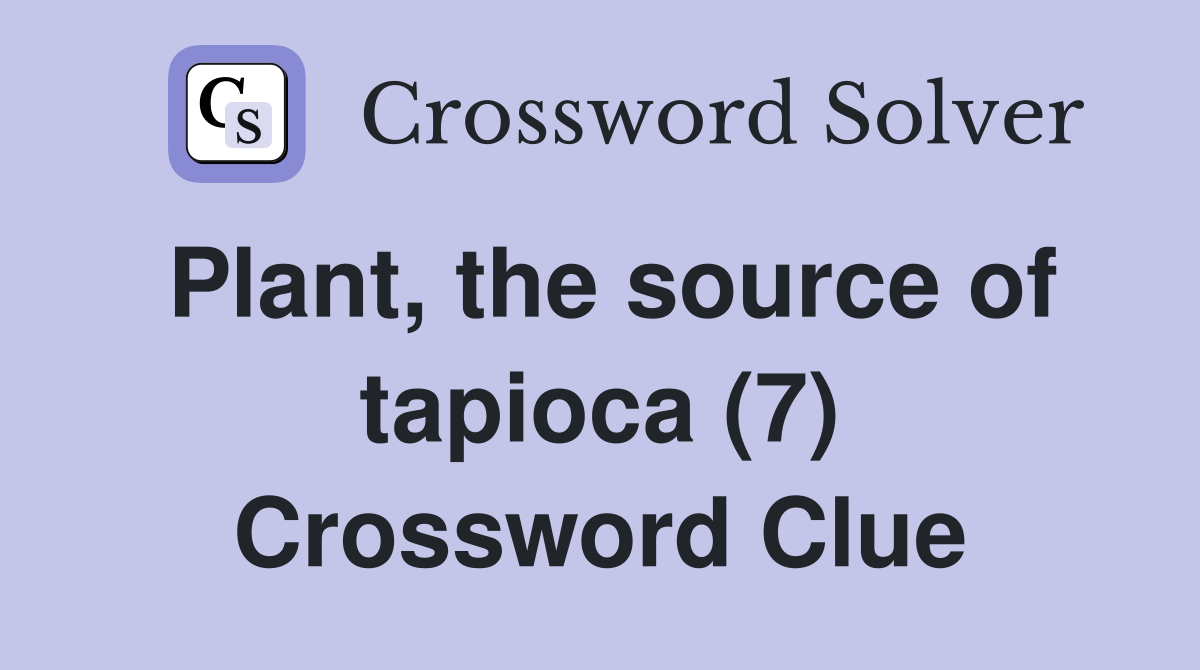 Plant, the source of tapioca (7) Crossword Clue
