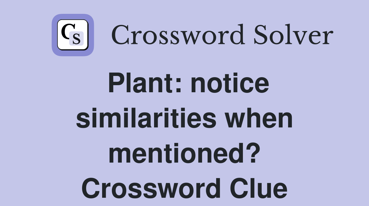 Plant: notice similarities when mentioned? Crossword Clue