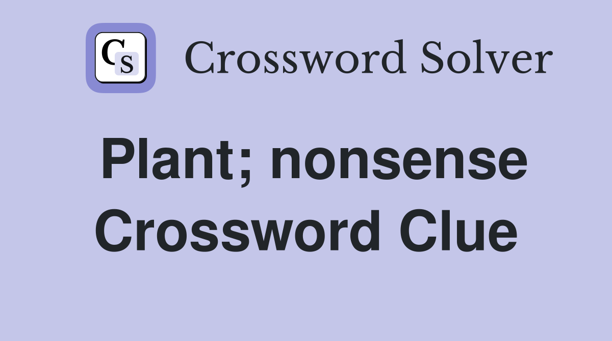Plant; nonsense Crossword Clue