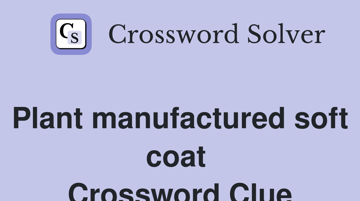 Plant manufactured soft coat  Crossword Clue