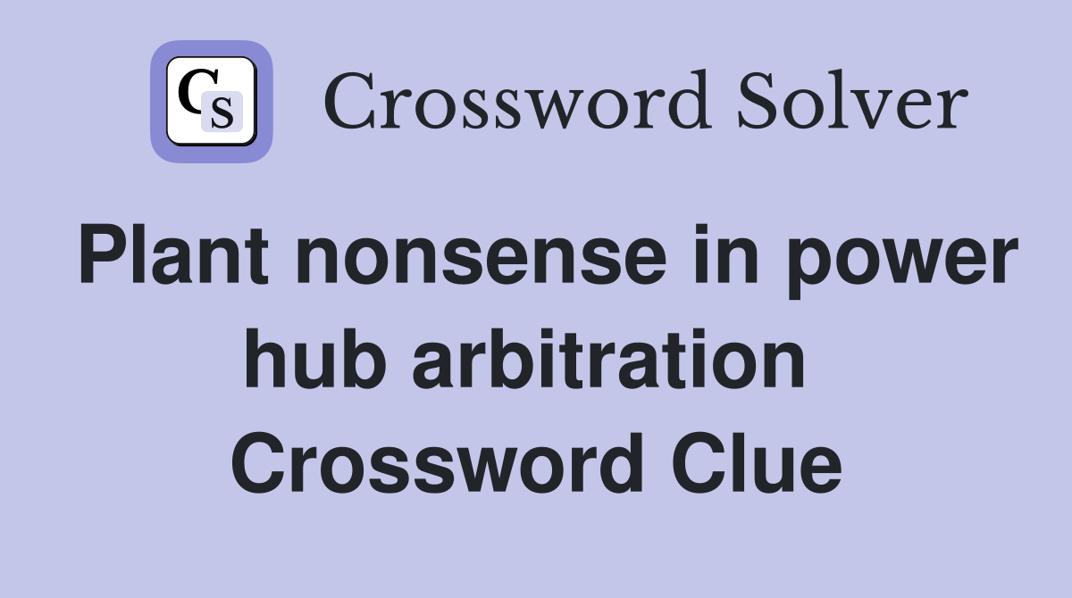 Plant nonsense in power hub arbitration  Crossword Clue