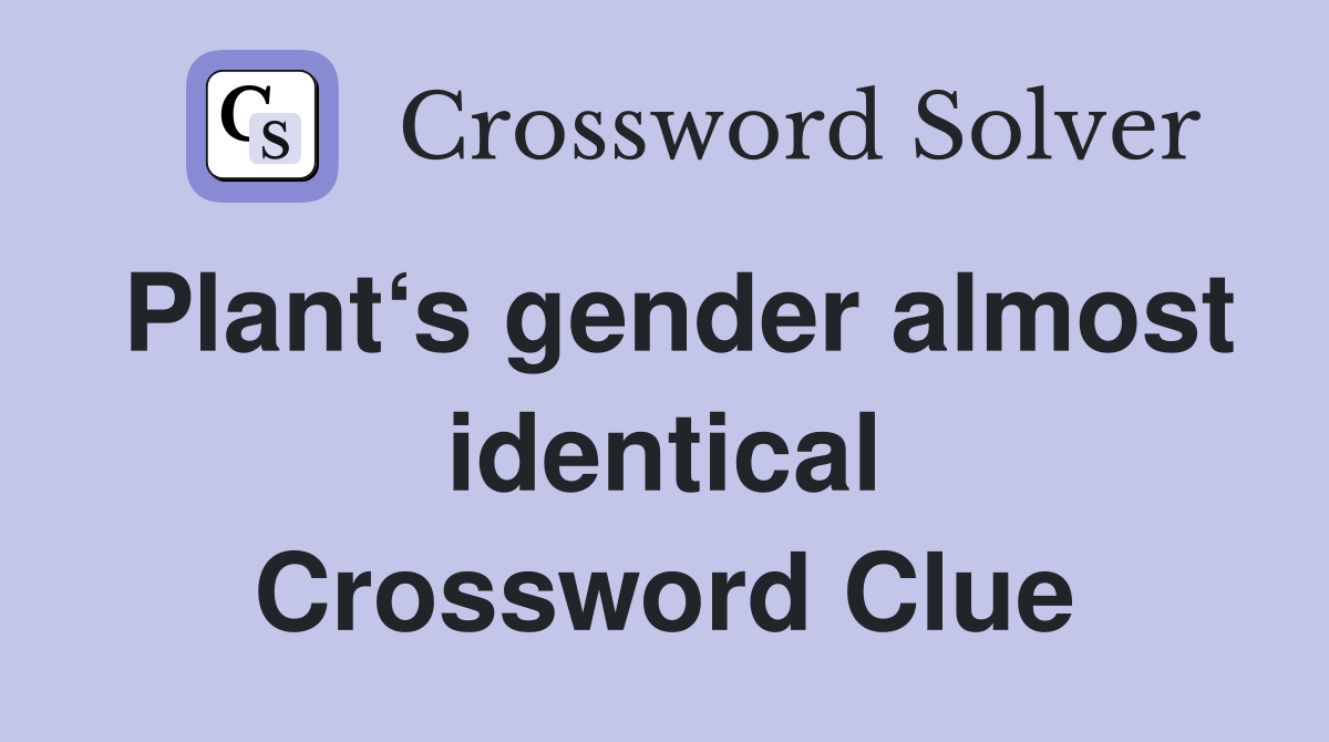 Plant‘s gender almost identical Crossword Clue