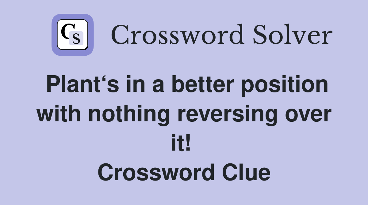Plant‘s in a better position with nothing reversing over it!  Crossword Clue