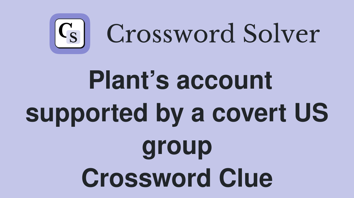 Plant’s account supported by a covert US group Crossword Clue
