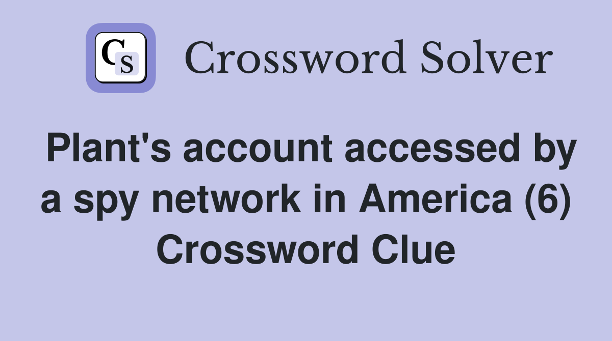 Plant's account accessed by a spy network in America (6) Crossword Clue