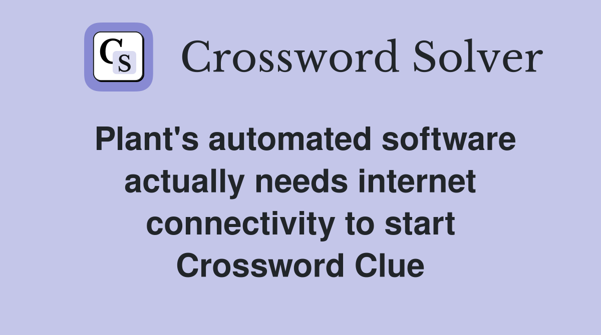 Plant's automated software actually needs internet connectivity to start Crossword Clue