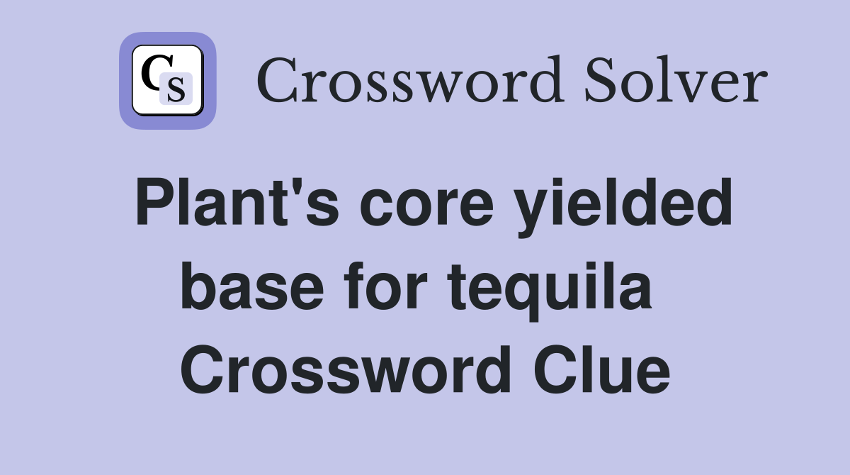 Plant's core yielded base for tequila  Crossword Clue