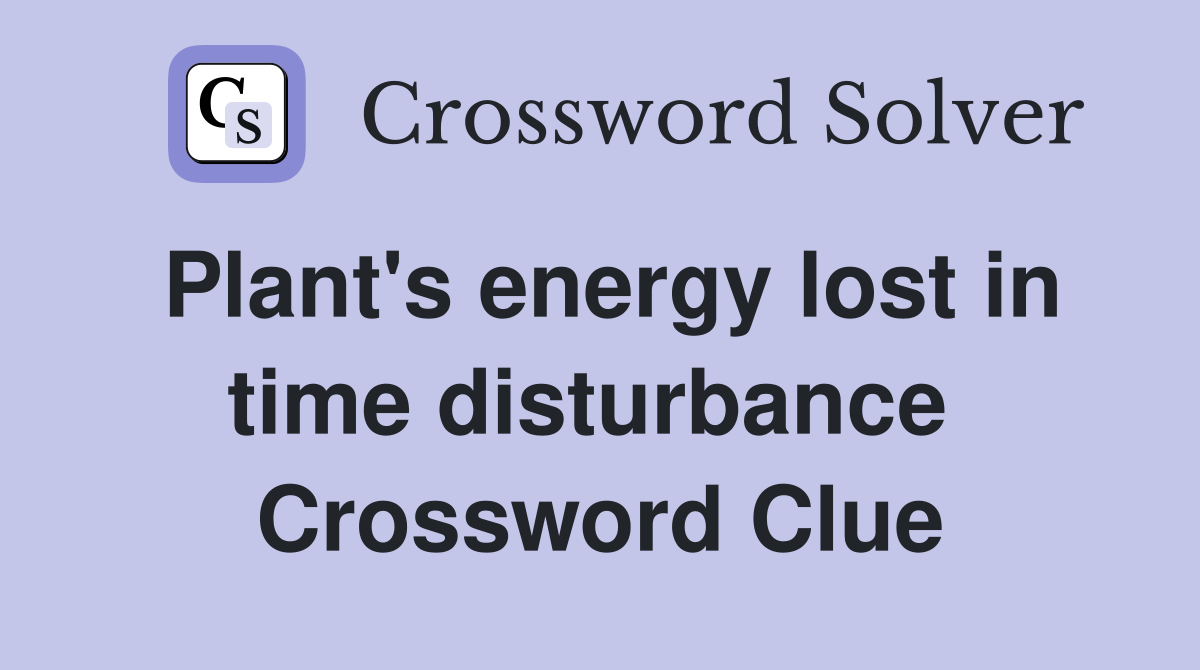 Plant's energy lost in time disturbance  Crossword Clue