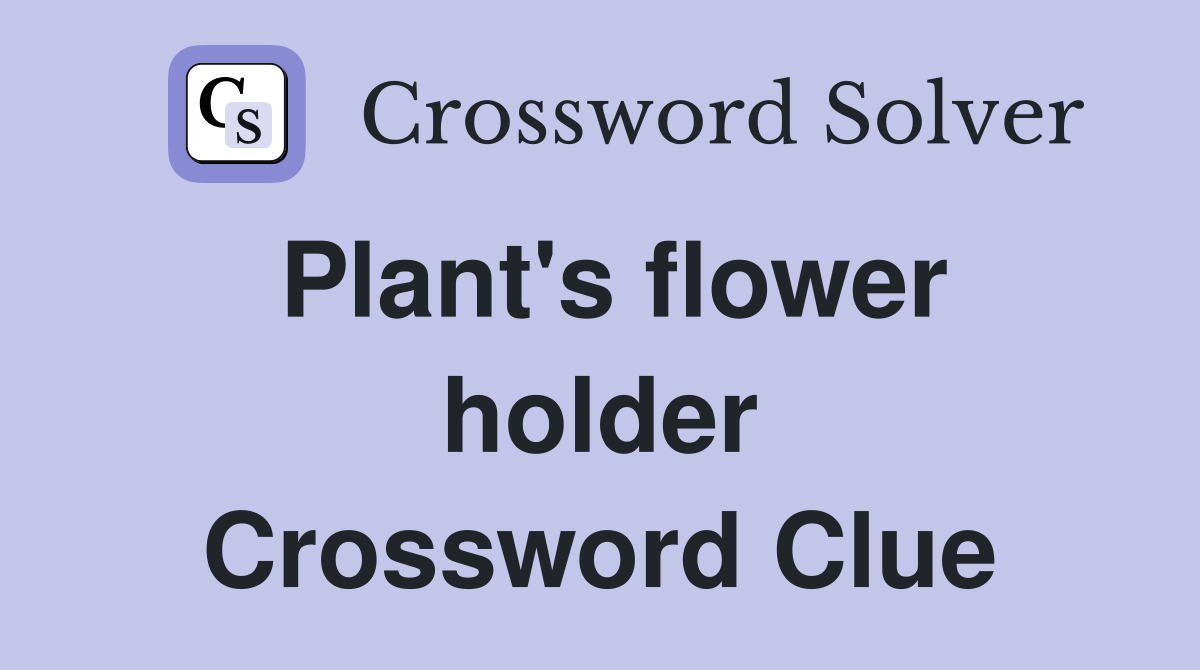 Plant's flower holder Crossword Clue